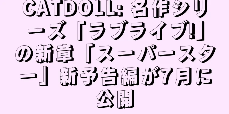CATDOLL: 名作シリーズ「ラブライブ!」の新章「スーパースター」新予告編が7月に公開