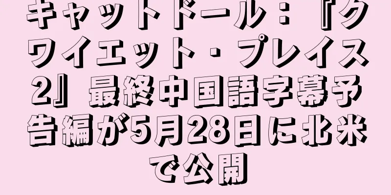 キャットドール：『クワイエット・プレイス2』最終中国語字幕予告編が5月28日に北米で公開