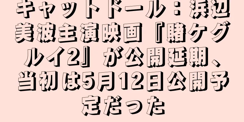キャットドール：浜辺美波主演映画『賭ケグルイ2』が公開延期、当初は5月12日公開予定だった
