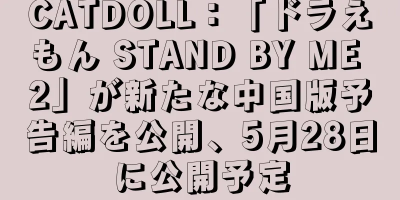 CATDOLL：「ドラえもん STAND BY ME 2」が新たな中国版予告編を公開、5月28日に公開予定