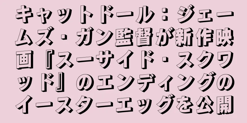 キャットドール：ジェームズ・ガン監督が新作映画『スーサイド・スクワッド』のエンディングのイースターエッグを公開