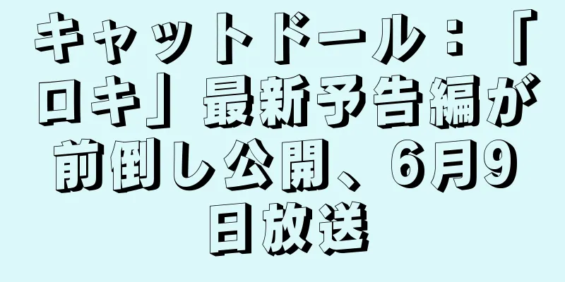 キャットドール：「ロキ」最新予告編が前倒し公開、6月9日放送