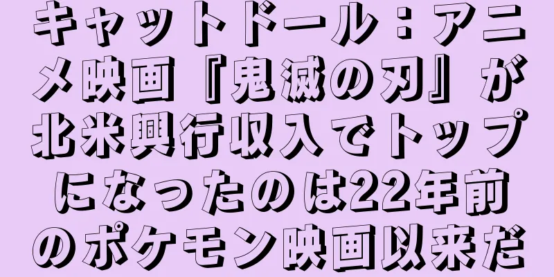 キャットドール：アニメ映画『鬼滅の刃』が北米興行収入でトップになったのは22年前のポケモン映画以来だ