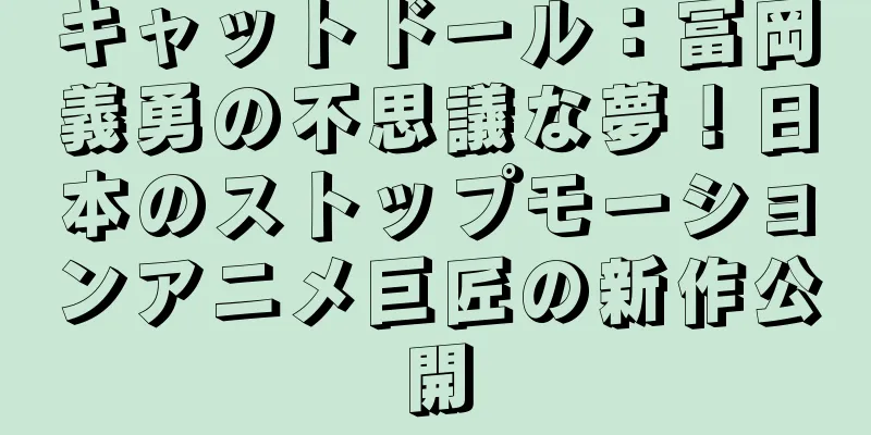キャットドール：冨岡義勇の不思議な夢！日本のストップモーションアニメ巨匠の新作公開