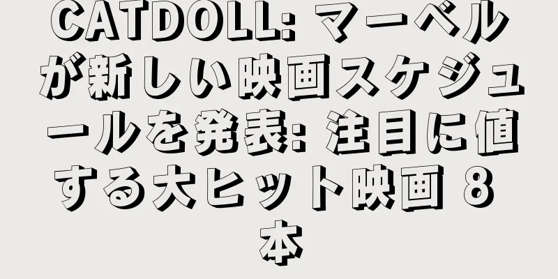 CATDOLL: マーベルが新しい映画スケジュールを発表: 注目に値する大ヒット映画 8 本