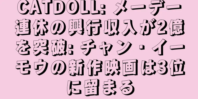 CATDOLL: メーデー連休の興行収入が2億を突破: チャン・イーモウの新作映画は3位に留まる