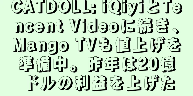 CATDOLL: iQiyiとTencent Videoに続き、Mango TVも値上げを準備中。昨年は20億ドルの利益を上げた