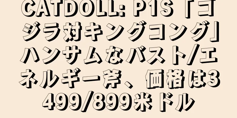 CATDOLL: P1S「ゴジラ対キングコング」ハンサムなバスト/エネルギー斧、価格は3499/899米ドル