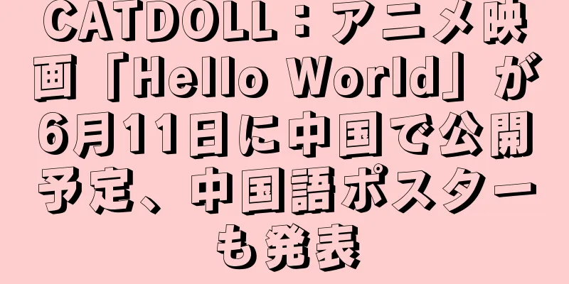 CATDOLL：アニメ映画「Hello World」が6月11日に中国で公開予定、中国語ポスターも発表