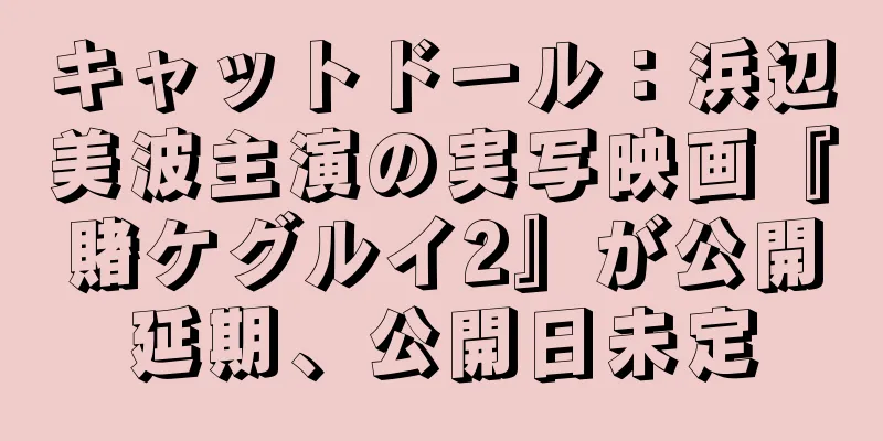 キャットドール：浜辺美波主演の実写映画『賭ケグルイ2』が公開延期、公開日未定