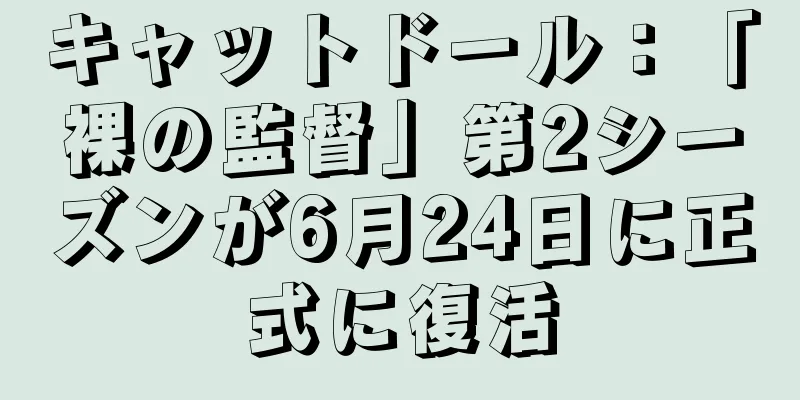 キャットドール：「裸の監督」第2シーズンが6月24日に正式に復活
