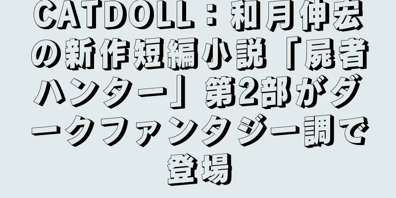 CATDOLL：和月伸宏の新作短編小説「屍者ハンター」第2部がダークファンタジー調で登場