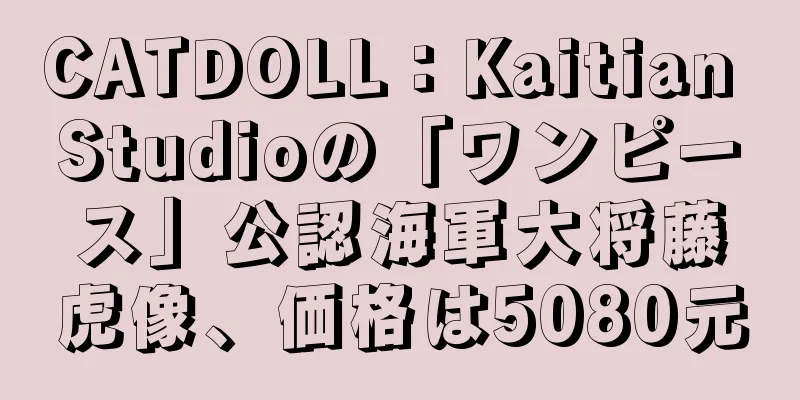 CATDOLL：Kaitian Studioの「ワンピース」公認海軍大将藤虎像、価格は5080元