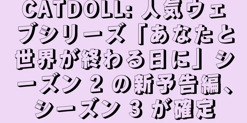 CATDOLL: 人気ウェブシリーズ「あなたと世界が終わる日に」シーズン 2 の新予告編、シーズン 3 が確定