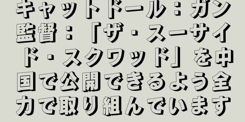 キャットドール：ガン監督：「ザ・スーサイド・スクワッド」を中国で公開できるよう全力で取り組んでいます