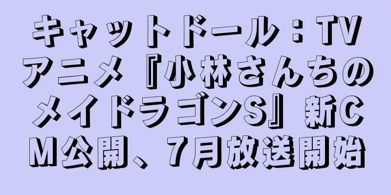 キャットドール：TVアニメ『小林さんちのメイドラゴンS』新CM公開、7月放送開始