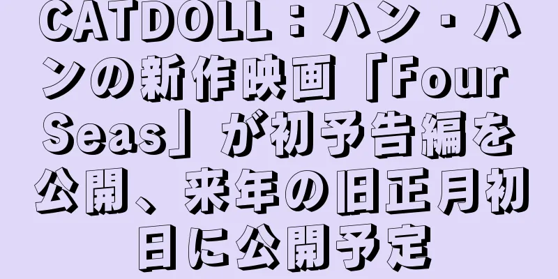 CATDOLL：ハン・ハンの新作映画「Four Seas」が初予告編を公開、来年の旧正月初日に公開予定