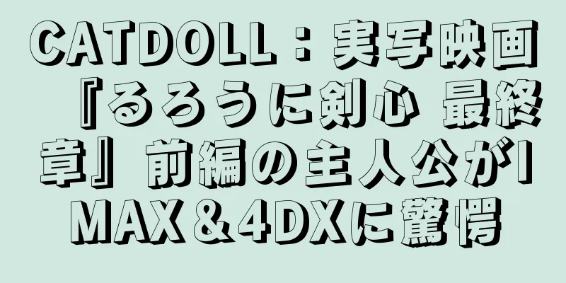 CATDOLL：実写映画『るろうに剣心 最終章』前編の主人公がIMAX＆4DXに驚愕