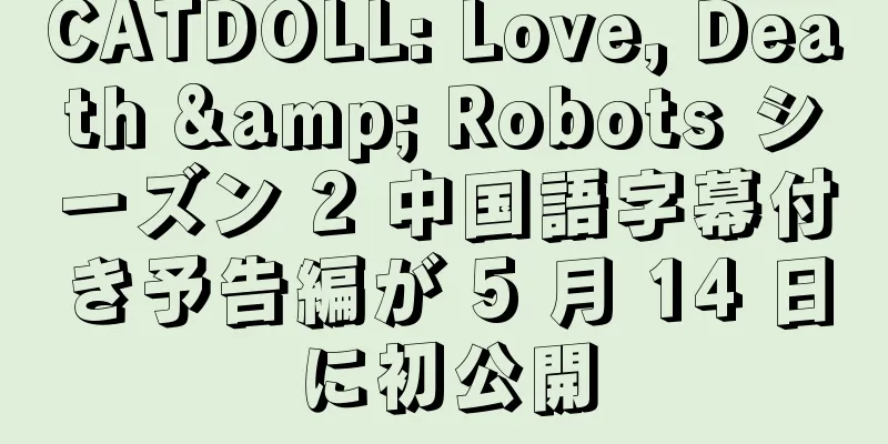 CATDOLL: Love, Death & Robots シーズン 2 中国語字幕付き予告編が 5 月 14 日に初公開