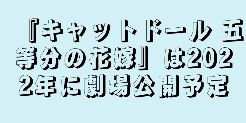 『キャットドール 五等分の花嫁』は2022年に劇場公開予定