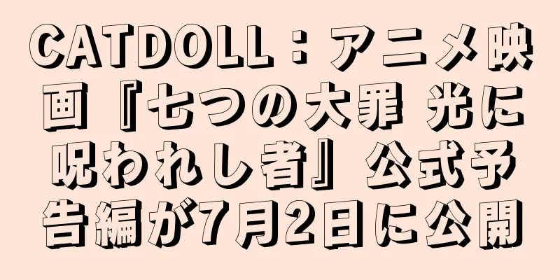 CATDOLL：アニメ映画『七つの大罪 光に呪われし者』公式予告編が7月2日に公開