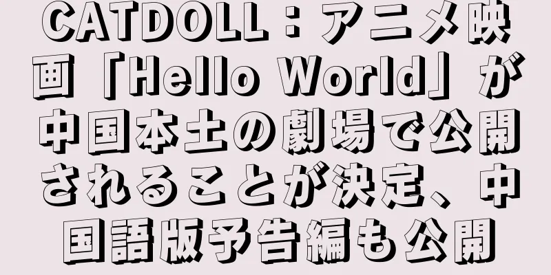 CATDOLL：アニメ映画「Hello World」が中国本土の劇場で公開されることが決定、中国語版予告編も公開