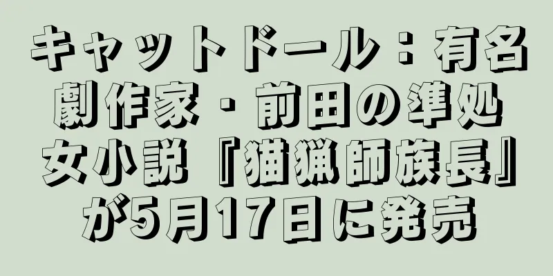 キャットドール：有名劇作家・前田の準処女小説『猫猟師族長』が5月17日に発売
