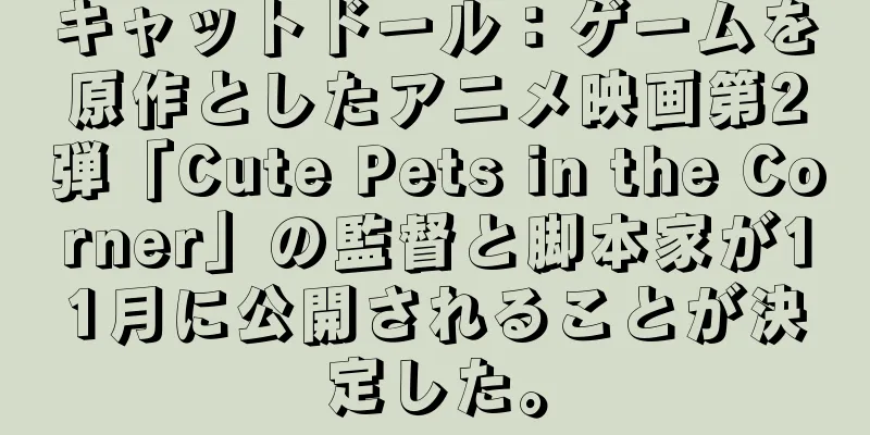キャットドール：ゲームを原作としたアニメ映画第2弾「Cute Pets in the Corner」の監督と脚本家が11月に公開されることが決定した。
