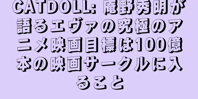 CATDOLL: 庵野秀明が語るエヴァの究極のアニメ映画目標は100億本の映画サークルに入ること