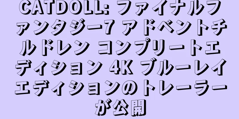 CATDOLL: ファイナルファンタジー7 アドベントチルドレン コンプリートエディション 4K ブルーレイエディションのトレーラーが公開