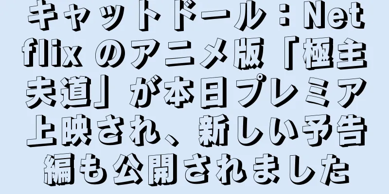 キャットドール：Netflix のアニメ版「極主夫道」が本日プレミア上映され、新しい予告編も公開されました
