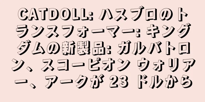 CATDOLL: ハスブロのトランスフォーマー: キングダムの新製品: ガルバトロン、スコーピオン ウォリアー、アークが 23 ドルから