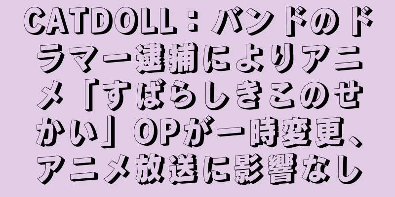CATDOLL：バンドのドラマー逮捕によりアニメ「すばらしきこのせかい」OPが一時変更、アニメ放送に影響なし