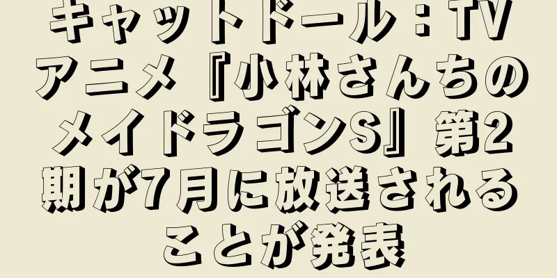 キャットドール：TVアニメ『小林さんちのメイドラゴンS』第2期が7月に放送されることが発表