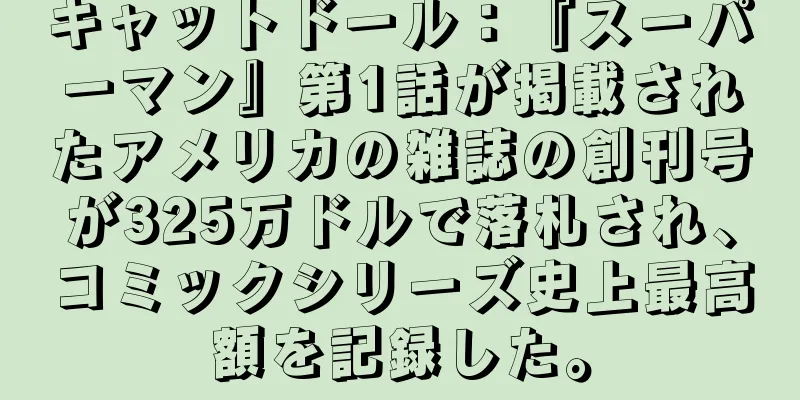キャットドール：『スーパーマン』第1話が掲載されたアメリカの雑誌の創刊号が325万ドルで落札され、コミックシリーズ史上最高額を記録した。