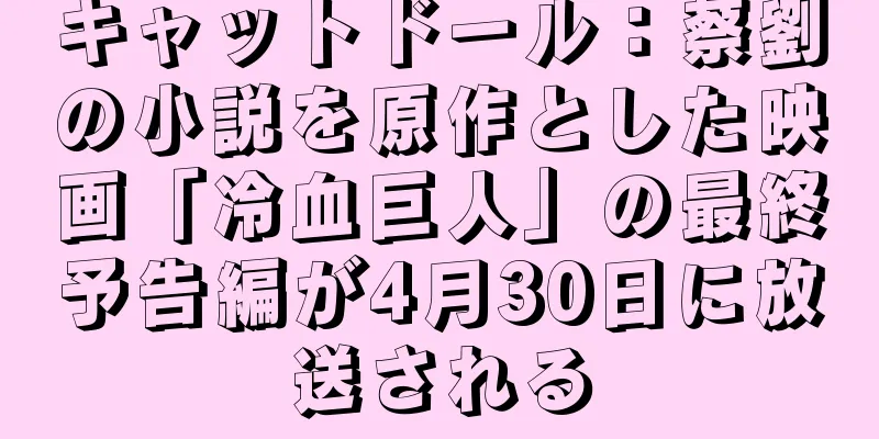 キャットドール：蔡劉の小説を原作とした映画「冷血巨人」の最終予告編が4月30日に放送される