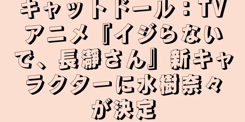 キャットドール：TVアニメ『イジらないで、長瀞さん』新キャラクターに水樹奈々が決定