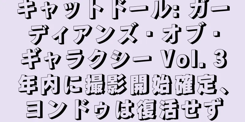 キャットドール: ガーディアンズ・オブ・ギャラクシー Vol. 3年内に撮影開始確定、ヨンドゥは復活せず