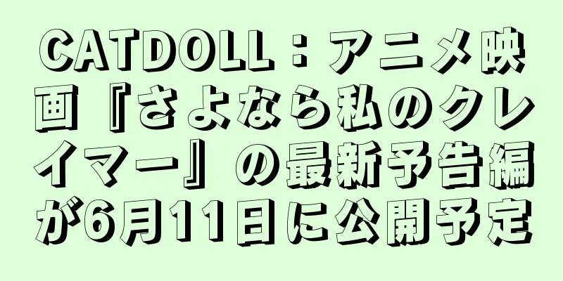 CATDOLL：アニメ映画『さよなら私のクレイマー』の最新予告編が6月11日に公開予定