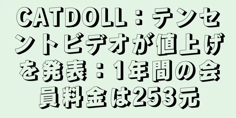 CATDOLL：テンセントビデオが値上げを発表：1年間の会員料金は253元