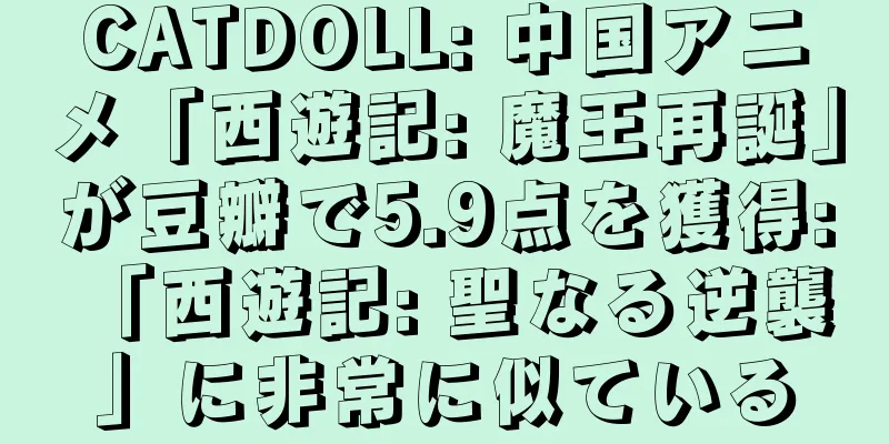CATDOLL: 中国アニメ「西遊記: 魔王再誕」が豆瓣で5.9点を獲得: 「西遊記: 聖なる逆襲」に非常に似ている