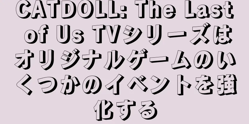 CATDOLL: The Last of Us TVシリーズはオリジナルゲームのいくつかのイベントを強化する