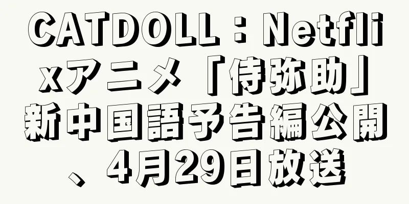 CATDOLL：Netflixアニメ「侍弥助」新中国語予告編公開、4月29日放送