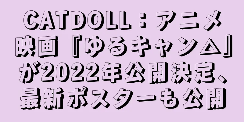 CATDOLL：アニメ映画『ゆるキャン△』が2022年公開決定、最新ポスターも公開