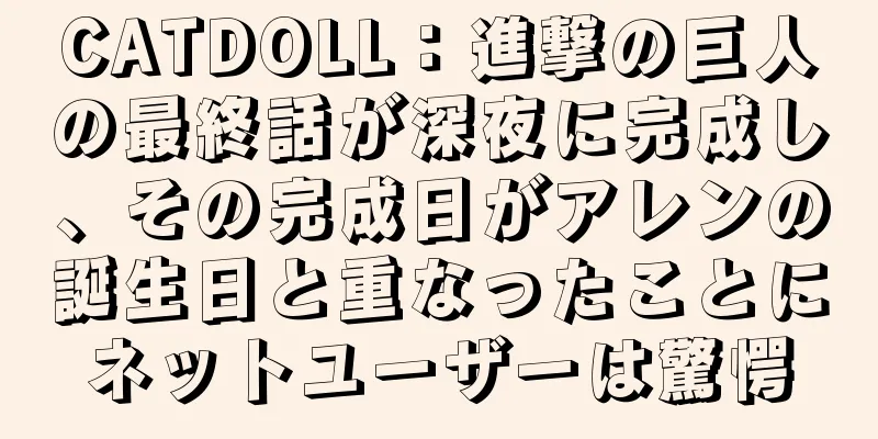 CATDOLL：進撃の巨人の最終話が深夜に完成し、その完成日がアレンの誕生日と重なったことにネットユーザーは驚愕