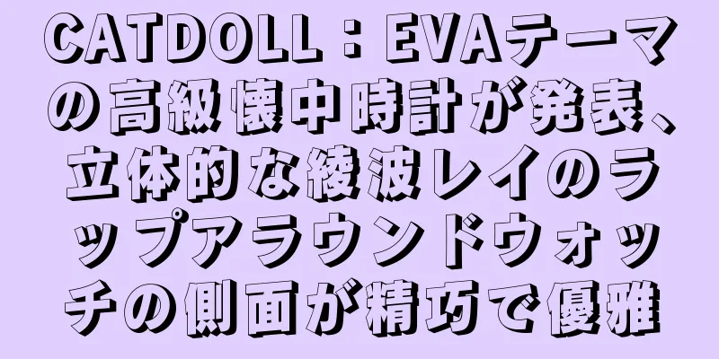 CATDOLL：EVAテーマの高級懐中時計が発表、立体的な綾波レイのラップアラウンドウォッチの側面が精巧で優雅