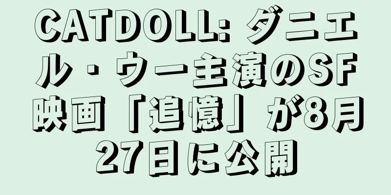 CATDOLL: ダニエル・ウー主演のSF映画「追憶」が8月27日に公開