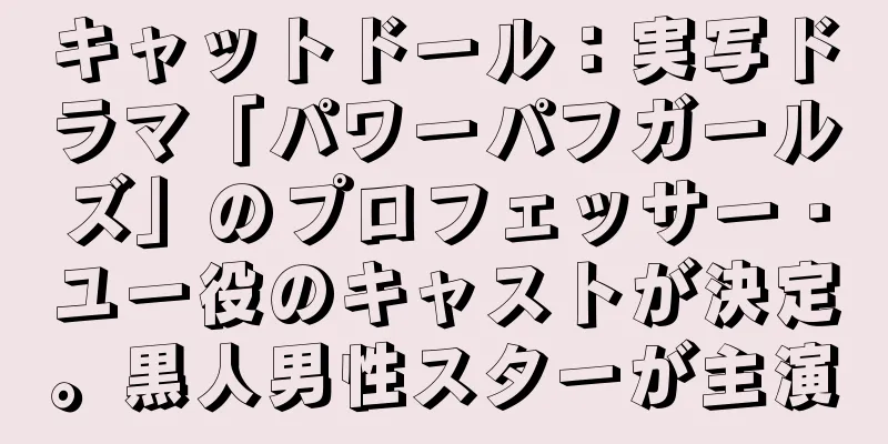キャットドール：実写ドラマ「パワーパフガールズ」のプロフェッサー・ユー役のキャストが決定。黒人男性スターが主演