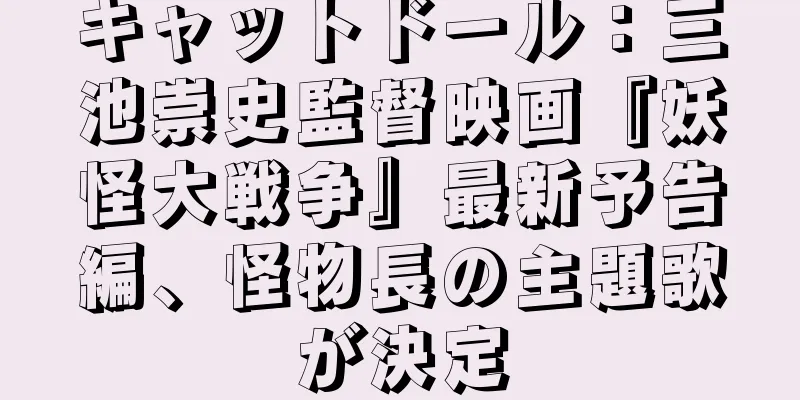 キャットドール：三池崇史監督映画『妖怪大戦争』最新予告編、怪物長の主題歌が決定