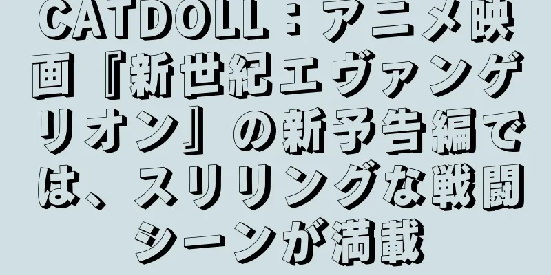 CATDOLL：アニメ映画『新世紀エヴァンゲリオン』の新予告編では、スリリングな戦闘シーンが満載